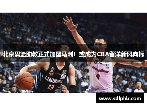 北京男篮助教正式加盟马刺！或成为CBA留洋新风向标