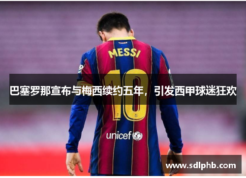 巴塞罗那宣布与梅西续约五年，引发西甲球迷狂欢