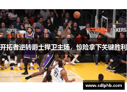 开拓者逆转爵士捍卫主场，惊险拿下关键胜利